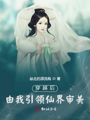 穿越后由我引领仙界审美